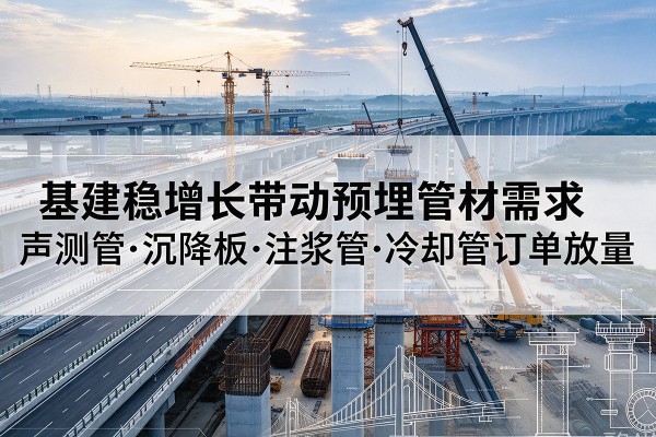 闵行区基建稳增长带动预埋监测管材需求，声测管、沉降板、注浆管订单持续放量