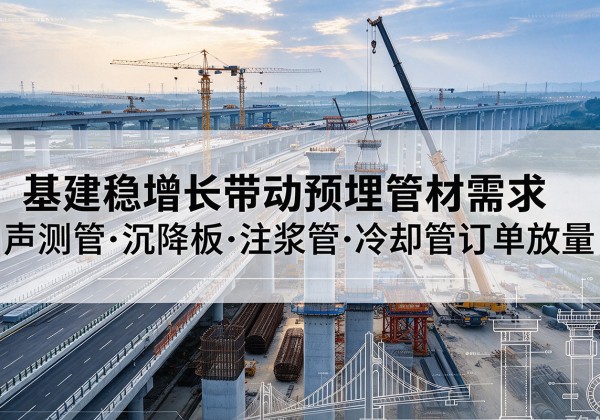 闵行区基建稳增长带动预埋监测管材需求，声测管、沉降板、注浆管订单持续放量